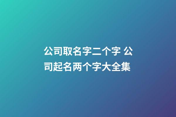 公司取名字二个字 公司起名两个字大全集